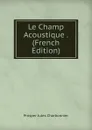 Le Champ Acoustique . (French Edition) - Prosper Jules Charbonnier