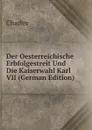 Der Oesterreichische Erbfolgestreit Und Die Kaiserwahl Karl VII (German Edition) - Charles