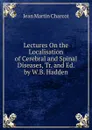 Lectures On the Localisation of Cerebral and Spinal Diseases, Tr. and Ed. by W.B. Hadden - Jean Martin Charcot