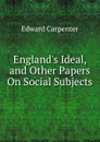 England.s Ideal, and Other Papers On Social Subjects - Carpenter Edward