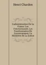 L.administration De La France: Les Fonctionnaires. Les Fonctionnaires De Gouvernement; Le Ministere De La Justice - Henri Chardon