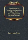 An Elementary Treatise On Calculus: A Text Book for Colleges and Technical Schools - Barry MacNutt