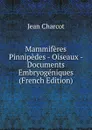 Mammiferes Pinnipedes - Oiseaux - Documents Embryogeniques (French Edition) - Jean Charcot