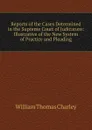 Reports of the Cases Determined in the Supreme Court of Judicature: Illustrative of the New System of Practice and Pleading - William Thomas Charley