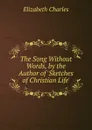 The Song Without Words, by the Author of .Sketches of Christian Life.. - Elizabeth Charles