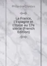 La France, l.Espagne et l.Italie au 17e siecle (French Edition) - Philarète Chasles