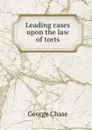 Leading cases upon the law of torts - George Chase