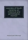 Lowndes of South Carolina, an historical and genealogical memoir - George B. 1835-1902 Chase