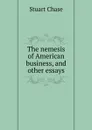 The nemesis of American business, and other essays - Stuart Chase