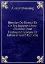 Histoire Du Roman Et De Ses Rapports Avec L.histoire Dans L.antiquite Grecque Et Latine (French Edition) - Alexis Chassang
