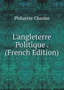 L.angleterre Politique . (French Edition) - Philarète Chasles