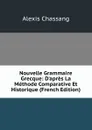 Nouvelle Grammaire Grecque: D.apres La Methode Comparative Et Historique (French Edition) - Alexis Chassang