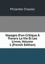 Voyages D.un Critique A Travers La Vie Et Les Livres, Volume 1 (French Edition) - Philarète Chasles