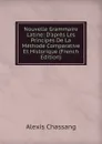 Nouvelle Grammaire Latine: D.apres Les Principes De La Methode Comparative Et Historique (French Edition) - Alexis Chassang