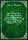 Two Geometrical Memoirs On the General Properties of Cones of the Second Degree, and On the Spherical Conics - Michel Chasles