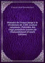 Histoire de France jusqu.a la revolution de 1789, analyse raisonnee. Precedee des vingt premieres annees de Chateaubriand (French Edition) - François-René Chateaubriand