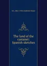 The land of the castanet: Spanish sketches - H C. 1865-1945 Chatfield-Taylor