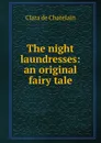 The night laundresses: an original fairy tale - Clara de Chatelain