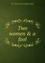 Two women . a fool - H C. 1865-1945 Chatfield-Taylor