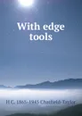 With edge tools - H C. 1865-1945 Chatfield-Taylor