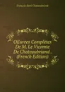 OEuvres Completes De M. Le Vicomte De Chateaubriand . (French Edition) - François-René Chateaubriand