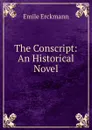 The Conscript: An Historical Novel - Emile Erckmann