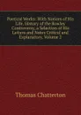 Poetical Works: With Notices of His Life, History of the Rowley Controversy, a Selection of His Letters and Notes Critical and Explanatory, Volume 2 - Thomas Chatterton