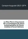 Le Pere Pierre Chaumonot De La Compagnie De Jesus: Autobiographie Et Pieces Inedites (French Edition) - Carayon Auguste 1813-1874