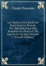 Les Maitres De L.Ecole De Paris Dans La Periode Pre-Specialistique Des Maladies Du Pharynx, Du Larynx Et Du Nez, Volume 1 (French Edition) - Claude Chauveau