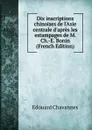 Dix inscriptions chinoises de l.Asie centrale d.apres les estampages de M. Ch.-E. Bonin (French Edition) - Edouard Chavannes