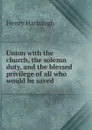 Union with the church, the solemn duty, and the blessed privilege of all who would be saved - Henry Harbaugh
