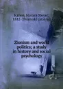 Zionism and world politics; a study in history and social psychology - Horace Meyer Kallen