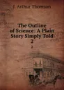 The Outline of Science: A Plain Story Simply Told. 2 - J. Arthur Thomson