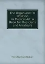 The Organ and Its Position in Musical Art: A Book for Musicians and Amateurs - Henry Heathcote Statham