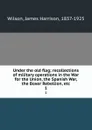 Under the old flag; recollections of military operations in the War for the Union, the Spanish War, the Boxer Rebellion, etc. 1 - James Harrison Wilson