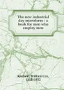 The new industrial day microform : a book for men who employ men - William Cox Redfield