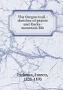 The Oregon trail : sketches of prairie and Rocky-mountain life - Francis Parkman