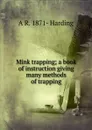 Mink trapping; a book of instruction giving many methods of trapping - A R. 1871- Harding