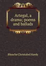 Artegal, a drama; poems and ballads - Blanche Christabel Hardy
