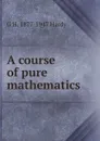 A course of pure mathematics - G H. 1877-1947 Hardy