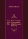 Caii Plinii Secundi Historiae naturalis, libri XXXVII (Latin Edition) - Jean Hardouin