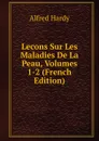 Lecons Sur Les Maladies De La Peau, Volumes 1-2 (French Edition) - Alfred Hardy