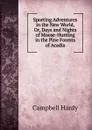 Sporting Adventures in the New World, Or, Days and Nights of Moose-Hunting in the Pine Forests of Acadia - Campbell Hardy