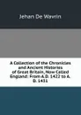 A Collection of the Chronicles and Ancient Histories of Great Britain, Now Called England: From A.D. 1422 to A.D. 1431 - Jehan De Wavrin