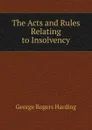 The Acts and Rules Relating to Insolvency - George Rogers Harding