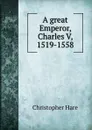 A great Emperor, Charles V, 1519-1558 - Christopher Hare
