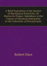 A Brief Exposition of the Science of Mechanical Electricity: Or Electricity Proper; Subsidiary to the Course of Chemical Instruction in the University of Pennsylvania . - Robert Hare