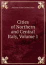 Cities of Northern and Central Italy, Volume 1 - Augustus John Cuthbert Hare