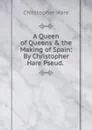 A Queen of Queens . the Making of Spain: By Christopher Hare Pseud. . - Christopher Hare