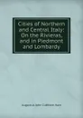 Cities of Northern and Central Italy: On the Rivieras, and in Piedmont and Lombardy - Augustus John Cuthbert Hare